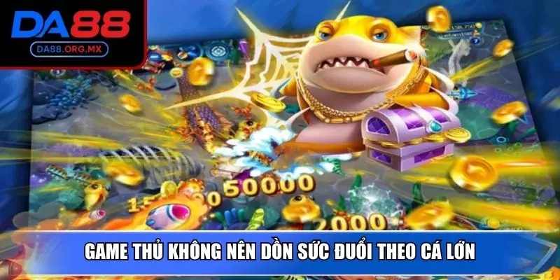 Game thủ không nên dồn sức đuổi theo cá lớn