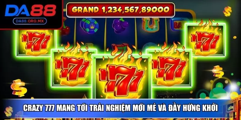 Crazy 777 mang tới trải nghiệm mới mẻ và đầy hứng khởi