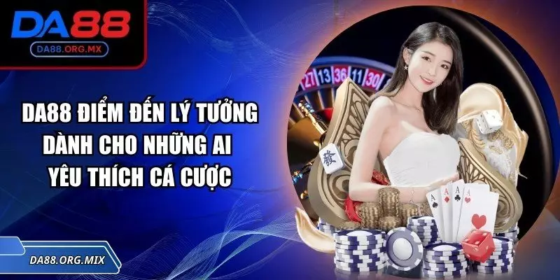 DA88 điểm đến lý tưởng dành cho những ai yêu thích cá cược