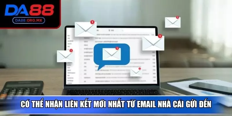 Có thể nhận liên kết mới nhất từ email nhà cái gửi đến