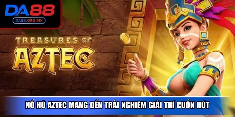 Nổ hũ Aztec mang đến trải nghiệm giải trí cuốn hút